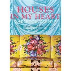 Houses in My Heart: Carleton Varney:  An International Decorator's Colorful Journey