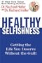 Healthy Selfishness: Getting the Life You Deserve Without the Guilt