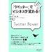 「ツイッター」でビジネスが変わる! Twitter Power