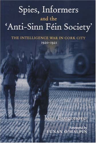 Spies, Informers and the 'Anti-Sinn Fein Society': The Intelligence War in Cork City, 1919-1921