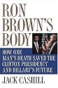 Ron Brown's Body: How One Man's Death Saved the Clinton Presidency and Hillary's Future