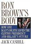 Ron Brown`s Body: How One Man`s Death Saved the Clinton Presidency and Hillary`s Future