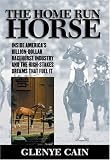 The Home Run Horse: Inside America's Billion-Dollar Racehorse Industry and the High-Stakes Dreams that Fuel It
