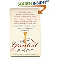 My Greatest Shot: The Top Players Share Their Defining Golf Moments by  Ron Cherney and Michael Arkush