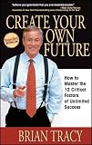 Create Your Own Future: How to Master the 12 Critical Factors of Unlimited Success