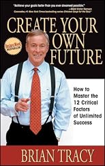 Create Your Own Future: How to Master the 12 Critical Factors of Unlimited Success