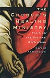 The church's healing ministry : practical and pastoral reflections