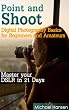 Point and Shoot: Digital Photography Basics for Beginners and Amateurs: Master your DSLR in 21 Days