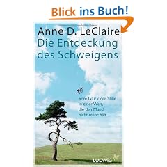 Die Entdeckung des Schweigens: Vom Gl�ck der Stille in einer Welt, die den Mund nicht mehr h�lt