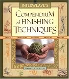 Interweave s Compendium of Finishing Techniques: Crochet, Embroidery, Knitting, Knotting, Weaving