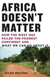 Africa Doesn't Matter: How the West Has Failed the Poorest Continent and What We Can Do About It