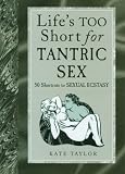 Life s Too Short for Tantric Sex: 50 Shortcuts to Sexual Ecstasy