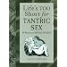 Life's Too Short for Tantric Sex: 50 Shortcuts to Sexual Ecstasy