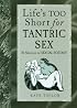 Life's Too Short for Tantric Sex: 50 Shortcuts to Sexual Ecstasy