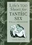 Life's Too Short for Tantric Sex: 50 Shortcuts to Sexual Ecstasy