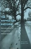 The Midwestern Pastoral: Place and Landscape in Literature of the American Heartland