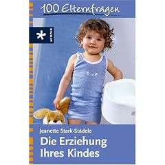 Die Erziehung Ihres Kindes: 100 Elternfragen