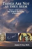 Things Are Not as They Seem: How science, philosophy, and history, particularly modern physics, are leading us back to the Bible in our search for ultimate truth