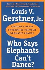 Who Says Elephants Can't Dance?: Leading a Great Enterprise through Dramatic Change