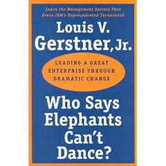 Who Says Elephants Can't Dance?: Leading a Great Enterprise Through Dramatic Change