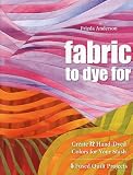 Fabric to Dye For: Create 72 Hand-Dyed Colors for Your Stash; 5 Fused Quilt Projects