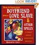 How To Turn Your Boyfriend Into a Love Slave: And Other Spells to Inspire Passion, Romance & Seduction