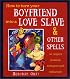How To Turn Your Boyfriend Into a Love Slave : And Other Spells to Inspire Passion, Romance & Seduction