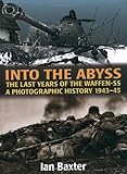 Into the Abyss: The Last Years of the Waffen SS 1943-45: A Photographic History