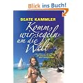 Komm, wir segeln um die Welt: ... vier Jahre vor dem Wind - der ehrliche Bericht einer mutigen Frau