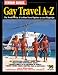 Gay Travel A to Z: The World of Gay & Lesbian Travel Options at Your Fingertips