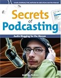 Secrets of Podcasting, Second Edition: Audio Blogging for the Masses (2nd Edition)