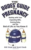 The Dudes` Guide to Pregnancy: Dealing with Your Expecting Wife, Coming Baby, and the End of Life as You Knew It