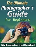 The Ultimate Photographers Guide For Beginners