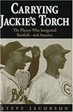 Carrying Jackie`s Torch: The Players Who Integrated Baseball--and America