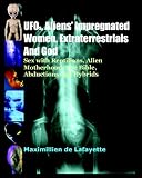 UFOs, Aliens Impregnated Women, Extraterrestrials And God: Sex With Reptilians, Alien Motherhood, The Bible, Abductions And Hybrids