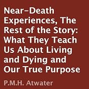 Near-Death Experiences: The Rest of the Story: What They Teach Us About Living and Dying and Our True Purpose | [P. M. H. Atwater]