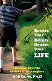 Rewire Your Brain, Rewire Your Life: A Handbook for Stroke Survivors & Their Caregivers