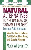 Natural Alternatives to Nexium, Maalox, Tagament, Prilosec & Other Acid Blockers: What to Use to Relieve Acid Reflux, Heartburn, and Gastric Ailments (Squareone Health Guides)