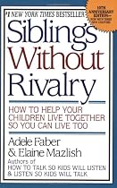 Siblings Without Rivalry: How to Help Your Children Live Together So You Can Live Too