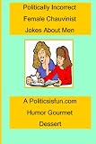  : Politically Incorrect female Chauvinist Jokes About Men: A  Funny Joke Book For Women Featuring Humour Both Clean And Adult About Men.