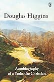 Douglas Higgins : autobiography of a Yorkshire Christian