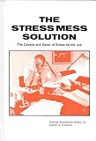 The stress mess solution : the causes and cures of stress on the job