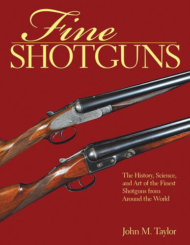 Fine Shotguns: The History, Science, and Art of the Finest Shotguns from Around the World, by John M. Taylor