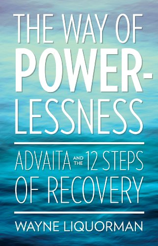The Way of Powerlessness: Advaita and The 12 Steps of Recovery, by Wayne Liquorman The Way of Powerlessness: Advaita and The 12 Steps of Recovery, by Wayne Liquorman