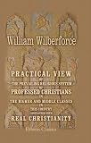Practical View of the Prevailing Religious System of Professed Christians, in the Higher and Middle Classes in This Country, Contrasted with Real Christianity