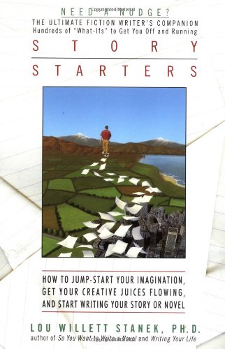 Story Starters: How to Jump-Start Your Imagination, Get Your Creative Juices Flowing, and Start Writing Your Story or Novel