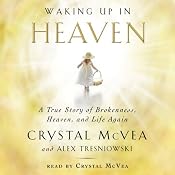 Waking Up in Heaven: A True Story of Brokenness, Heaven, and Life Again | [Crystal McVea, Alex Tresniowski]