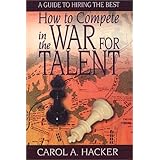 how to compete in the war for talent  a guide to hiring the best