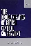 The reorganisation of British central government