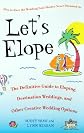Let's Elope: The Definitive Guide to Eloping, Destination Weddings, and Other Creative Wedding Options